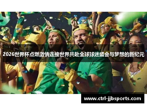 2026世界杯点燃激情连接世界共赴全球球迷盛会与梦想的新纪元