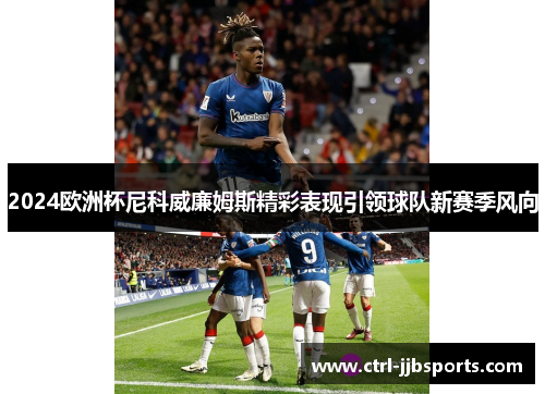 2024欧洲杯尼科威廉姆斯精彩表现引领球队新赛季风向