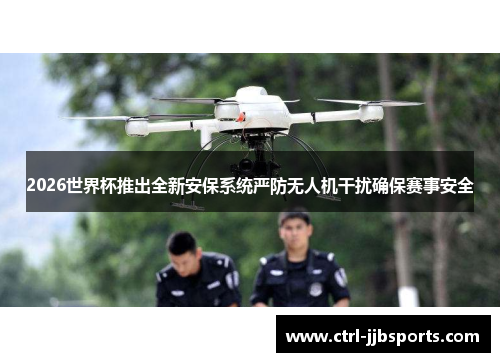 2026世界杯推出全新安保系统严防无人机干扰确保赛事安全