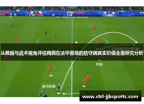 从数据与战术视角评估梅西在法甲赛场的防守端真实价值全面研究分析