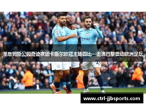 圣詹姆斯公园奇迹夜纽卡斯尔欧冠主场四比一击溃巴黎震动欧洲足坛
