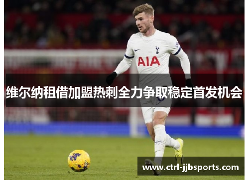 维尔纳租借加盟热刺全力争取稳定首发机会