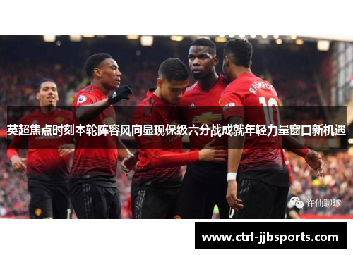 英超焦点时刻本轮阵容风向显现保级六分战成就年轻力量窗口新机遇