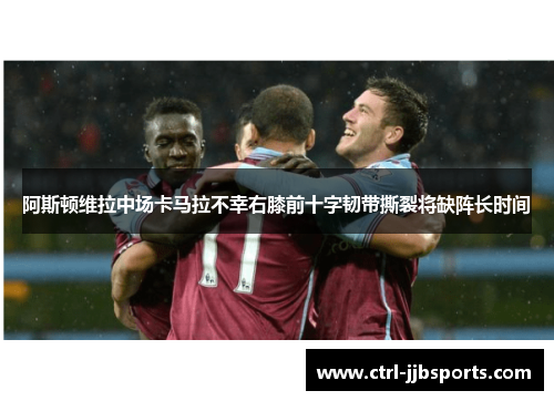 阿斯顿维拉中场卡马拉不幸右膝前十字韧带撕裂将缺阵长时间