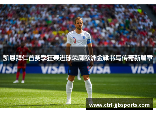 凯恩拜仁首赛季狂轰进球荣膺欧洲金靴书写传奇新篇章