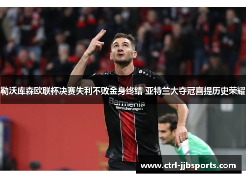 勒沃库森欧联杯决赛失利不败金身终结 亚特兰大夺冠喜提历史荣耀