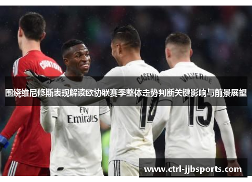 围绕维尼修斯表现解读欧协联赛季整体走势判断关键影响与前景展望