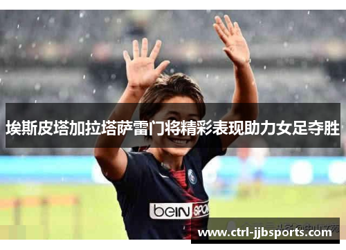 埃斯皮塔加拉塔萨雷门将精彩表现助力女足夺胜