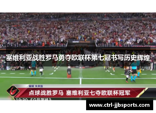 塞维利亚战胜罗马勇夺欧联杯第七冠书写历史辉煌