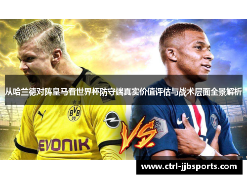 从哈兰德对阵皇马看世界杯防守端真实价值评估与战术层面全景解析