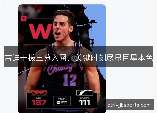 吉迪干拔三分入网,关键时刻尽显巨星本色 吉迪干拔三分入网,关键时刻尽显巨星本色