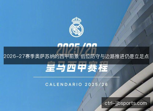 2026-27赛季奥萨苏纳的西甲前景 低位防守与边路推进仍是立足点 2026-27赛季奥萨苏纳的西甲前景 低位防守与边路推进仍是立足点