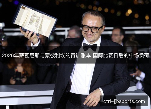 2026年萨瓦尼耶与蒙彼利埃的青训账本 国际比赛日后的中场负荷
